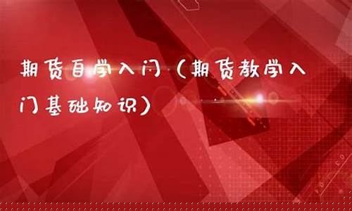 直播期货入门基本知识大全(60分钟期货交易入门基本知识)(直播期货骗局流程)_https://www.ljyuan-tech.com_创业板_第1张