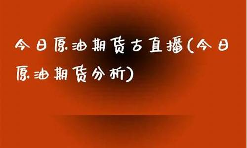 今日原油期货古直播(今日原油期货分析)_https://www.ljyuan-tech.com_深交所_第1张