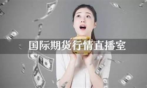 国际期货商品直播室(国际期货商品直播室在哪)(国际期货直播室22)_https://www.ljyuan-tech.com_深交所_第1张