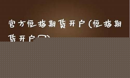 保定恒指期货开户直播(恒指期货开户网)(正规恒指期货开户)_https://www.ljyuan-tech.com_深交所_第1张