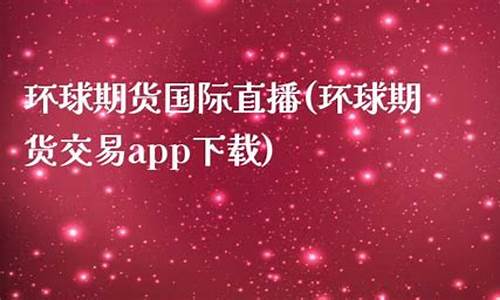 环球金融期货直播(环球金融期货直播平台)(环球期货app)_https://www.ljyuan-tech.com_北交所_第1张