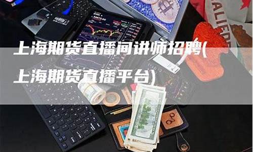期货讲师直播间规定(国内期货直播间讲师)(期货交易直播课)_https://www.ljyuan-tech.com_上交所_第1张