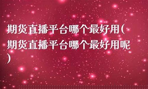 期货直播哪个平台最好(直播卖货哪个平台比较好)(期货直播平台排行)_https://www.ljyuan-tech.com_北交所_第1张
