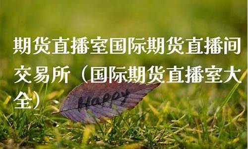 国际期货之家直播室(国际期货之家直播室怎么样)(国际期货在线直播)_https://www.ljyuan-tech.com_上交所_第1张