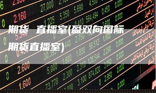 国际期货直播室好不好(国际期货直播室好不好做)(国际期货直播平台)_https://www.ljyuan-tech.com_北交所_第1张