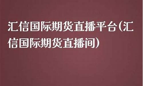 汇信国际期货直播间交易规则(汇信国际期货直播间交易规则最新)_https://www.ljyuan-tech.com_北交所_第1张
