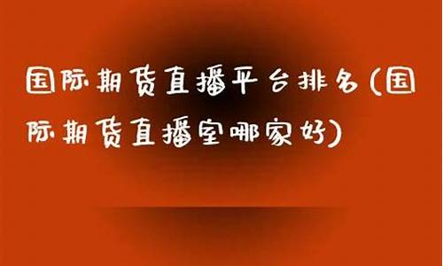 期货直播热点排名在哪看(期货直播热点排名在哪看啊)(期货直播app有哪些)_https://www.ljyuan-tech.com_北交所_第1张
