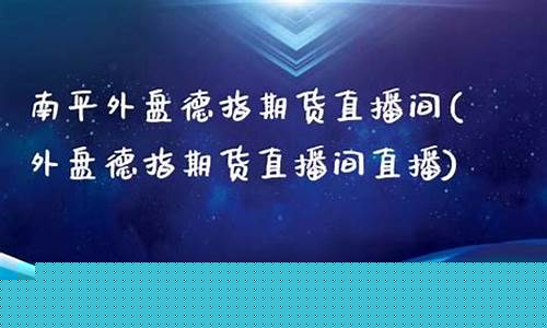 德指外盘期货直播间分析(外盘德指期货直播间直播)(德指收盘时间 交易时间)_https://www.ljyuan-tech.com_创业板_第1张