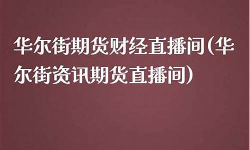 华尔街资讯期货直播间怎么进入(华尔街资讯期货直播间怎么进入的)_https://www.ljyuan-tech.com_北交所_第1张