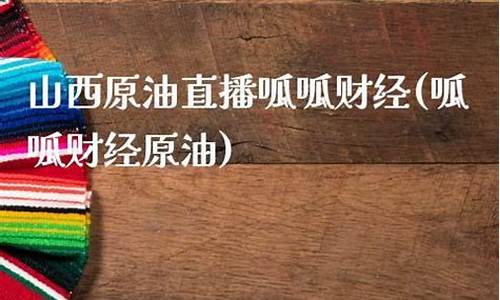 山西原油直播(山西原油直播最新消息)_https://www.ljyuan-tech.com_创业板_第1张