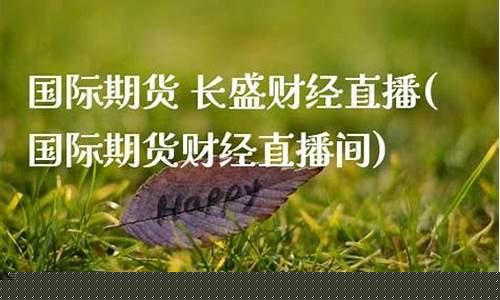 国际期货财经直播间(国际期货财经直播间喊单)(国际期货直播间平台)_https://www.ljyuan-tech.com_北交所_第1张