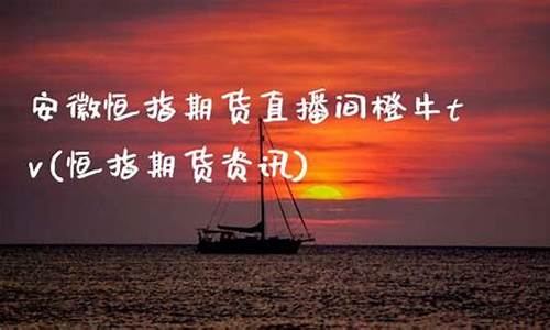 安徽恒指直播间(恒指直播间直播)(恒指国内正规平台)_https://www.ljyuan-tech.com_深交所_第1张