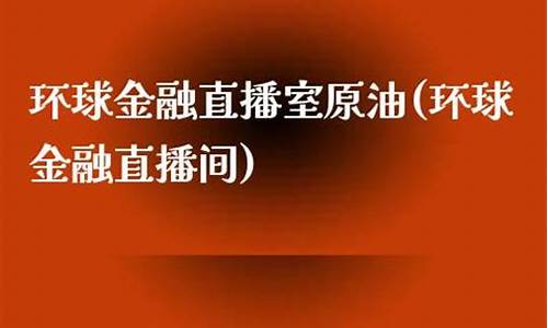 现货原油金融直播室(现货原油直播间)(原油直播间视频)_https://www.ljyuan-tech.com_创业板_第1张