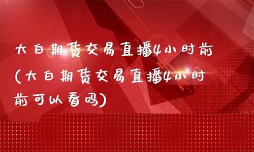 有期货交易直播的吗(期货直播平台有哪些)_https://www.ljyuan-tech.com_创业板_第1张