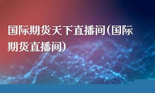 银天下期货直播间(银天下贵金属交易平台)(银天下贵金属官网)_https://www.ljyuan-tech.com_创业板_第1张