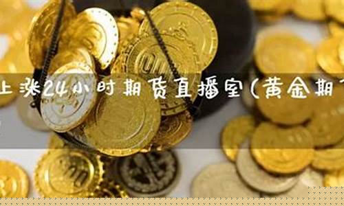 黄金期货24小时直播间(黄金期货直播室)(黄金期货在线)_https://www.ljyuan-tech.com_北交所_第1张