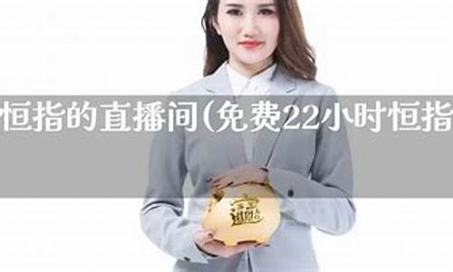 恒指直播22小时(恒指直播间直播)(恒指投资直播)_https://www.ljyuan-tech.com_北交所_第1张