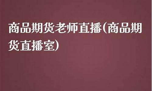 直播室老师介绍的期货(直播间期货老师讲的可信吗)_https://www.ljyuan-tech.com_北交所_第1张
