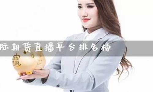 大连期货直播平台排名榜(大连期货直播平台排名榜前十名)(大连期货交易软件手机版)_https://www.ljyuan-tech.com_北交所_第1张