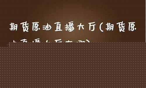 期货原油直播大厅(期货原油直播大厅在哪)(原油期货直播间24小时在线跟单)_https://www.ljyuan-tech.com_创业板_第1张