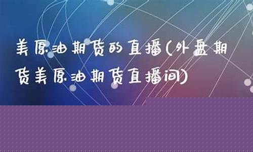 美原油股指期货直播间(美原油期货行情实时直播)(美原油期货实时走势)_https://www.ljyuan-tech.com_北交所_第1张