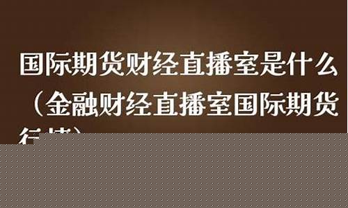 期货金银财经直播(金银在线期货讲座)(期货金和银走势一致吗)_https://www.ljyuan-tech.com_创业板_第1张