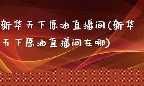天下原油第一直播间(天下原油第一直播间是谁)(原油直播汇天下直播室)_https://www.ljyuan-tech.com_深交所_第1张