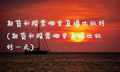 期货财经直播哪里好(期货财经直播哪里好做)(期货直播网站)_https://www.ljyuan-tech.com_创业板_第1张