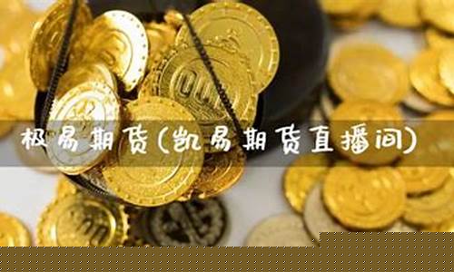 凯易期货直播间怎么进去(凯易期货直播间怎么进去的)(易凯国际外汇平台安全吗)_https://www.ljyuan-tech.com_北交所_第1张