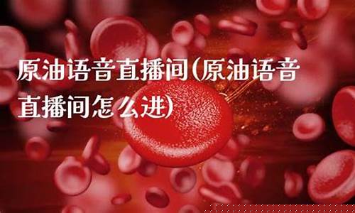 原油语音直播间(原油语音直播间怎么进)(原油喊单直播eia原油现货直播间)_https://www.ljyuan-tech.com_创业板_第1张