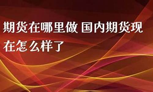 国内期货在哪里直播(国内期货在哪里直播卖货)(期货交易直播在哪个直播平台)_https://www.ljyuan-tech.com_深交所_第1张
