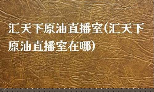 天下原油直播室怎么改名(天下原油直播室怎么改名了)_https://www.ljyuan-tech.com_深交所_第1张