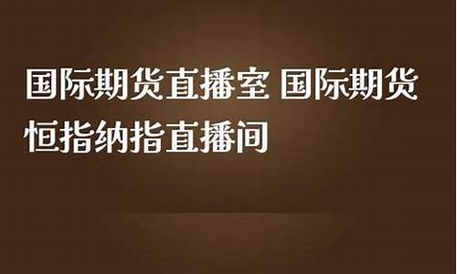 国际期货恒指纳指直播间(国际期货直播恒指直播室)_https://www.ljyuan-tech.com_上交所_第1张