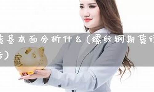 国内螺纹钢期货直播(螺纹钢期货频道)(螺纹钢期货每日资讯在哪个网站)_https://www.ljyuan-tech.com_创业板_第1张