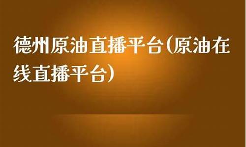 德州原油直播平台(国内最大的原油直播间)(德州石油股份有限公司)_https://www.ljyuan-tech.com_上交所_第1张