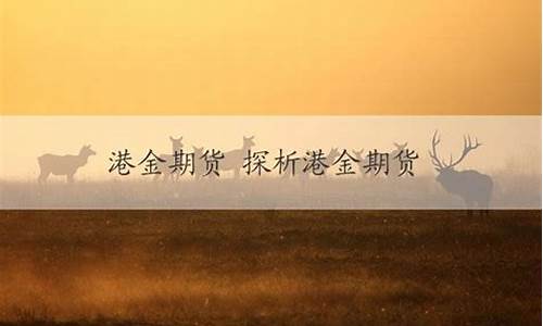 港金期货直播室(港金期货直播室在哪里)_https://www.ljyuan-tech.com_深交所_第1张