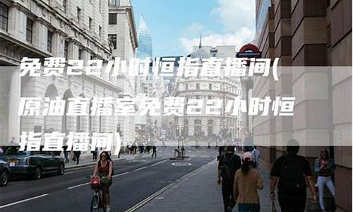 恒指直播室22小时(恒指直播间在线直播)(恒指国内正规平台)_https://www.ljyuan-tech.com_深交所_第1张