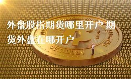期货内盘外盘股指期货直播间(期货内盘和外盘指标)(期货内盘与外盘什么意思)_https://www.ljyuan-tech.com_上交所_第1张