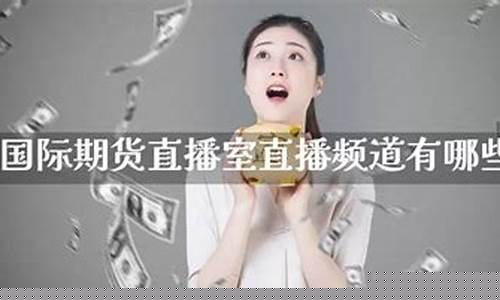 国际期货直播室直播室(国际期货直播室直播频道)(国际期货直播间直播)_https://www.ljyuan-tech.com_创业板_第1张