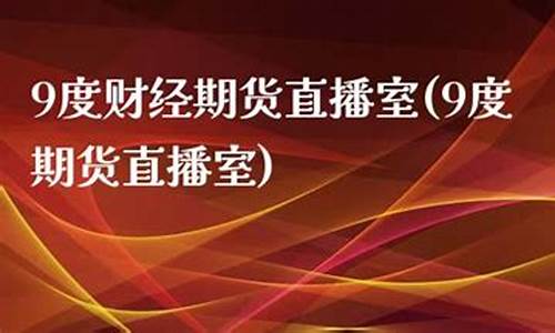 9度期货金谷直播室(九度期货直播间)(九度财经黄金直播)_https://www.ljyuan-tech.com_深交所_第1张