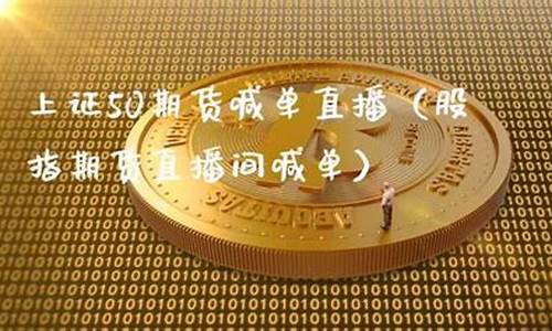 直播间股指期货喊单(期货直播间室喊单)(国内期货直播网股指期货喊单)_https://www.ljyuan-tech.com_深交所_第1张