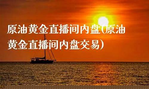 原油 黄金直播宝(原油黄金直播室)(黄金原油直播平台手机)_https://www.ljyuan-tech.com_创业板_第1张