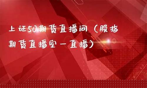 上证50期货直播间(上证50期货怎么玩)(上证50期货行情)_https://www.ljyuan-tech.com_北交所_第1张