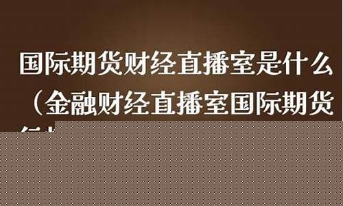 期货博主直播平台哪个好(期货博主直播平台哪个好一点)(期货直播室)_https://www.ljyuan-tech.com_深交所_第1张