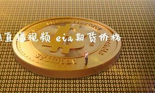 外盘直播 eia期货直播(外盘直播eia期货直播平台)(eia外盘期货在线直播)_https://www.ljyuan-tech.com_北交所_第1张