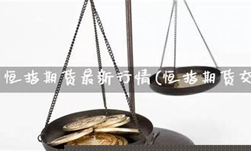 恒指期货交易指导直播室(恒指期货直播讲解)(恒指期货直播ela)_https://www.ljyuan-tech.com_北交所_第1张