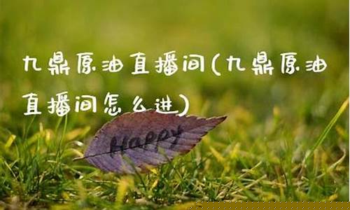 九鼎原油直播间(九鼎原油直播间在哪)(九鼎石油科技有限公司怎么样)_https://www.ljyuan-tech.com_创业板_第1张