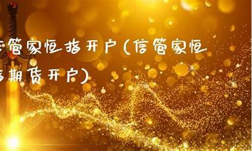 佛山恒指期货信管家直播间(佛山恒指期货信管家直播间怎么样)(恒信期货app)_https://www.ljyuan-tech.com_上交所_第1张