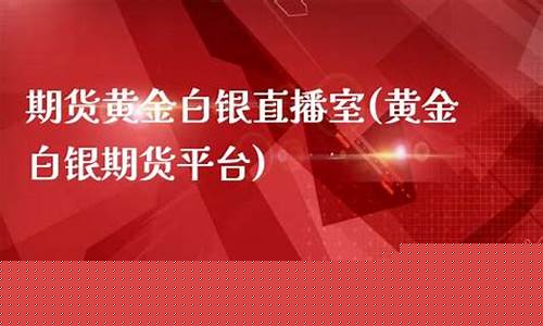 期货白银直播室(期货白银直播室在哪)(期货白银最新分析)_https://www.ljyuan-tech.com_北交所_第1张
