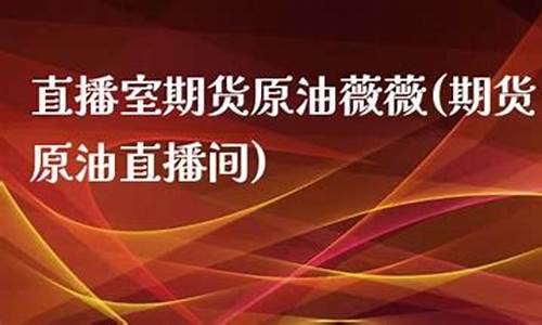 期货原油直播(期货原油直播间流程)(原油期货软件)_https://www.ljyuan-tech.com_深交所_第1张